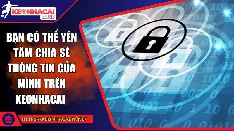 Bạn có thể yên tâm chia sẻ thông tin của mình trên Keonhacai