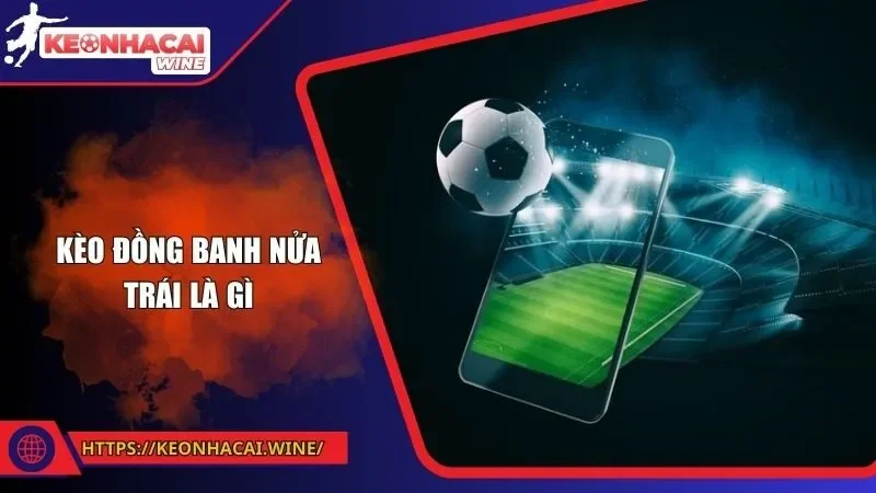 Kèo Đồng Banh Nửa Trái Là Gì Trong Cá Độ Bóng Đá