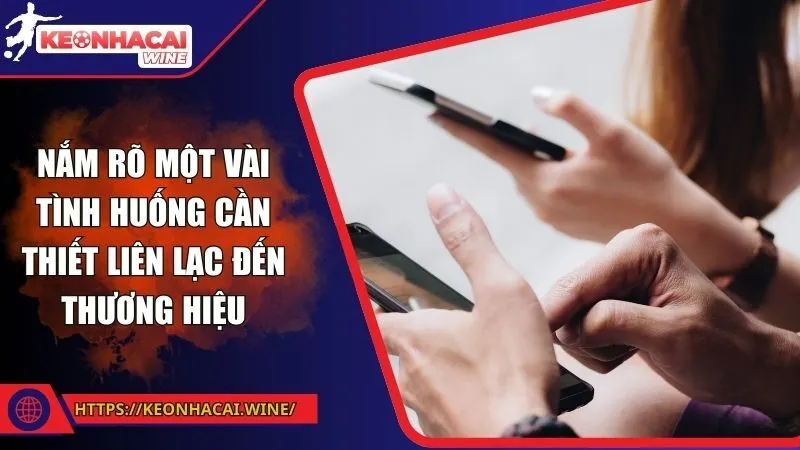 Nắm rõ một vài tình huống cần thiết liên lạc đến thương hiệu