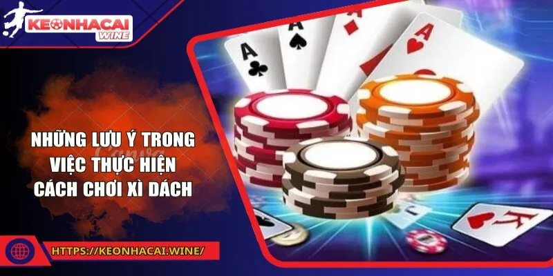 Những lưu ý trong việc thực hiện cách chơi xì dách 